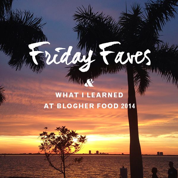 Friday Faves and What I Learned at Blogher Food 2014